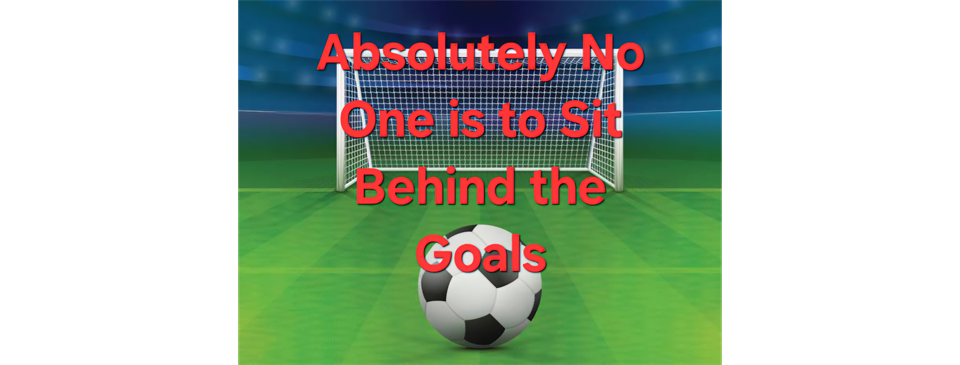 NO ONE SITS BEHIND GOALS